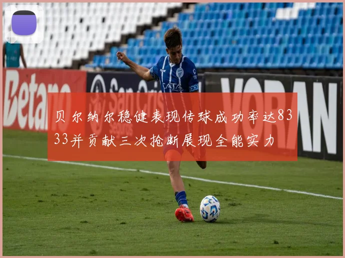 贝尔纳尔稳健表现传球成功率达8333并贡献三次抢断展现全能实力