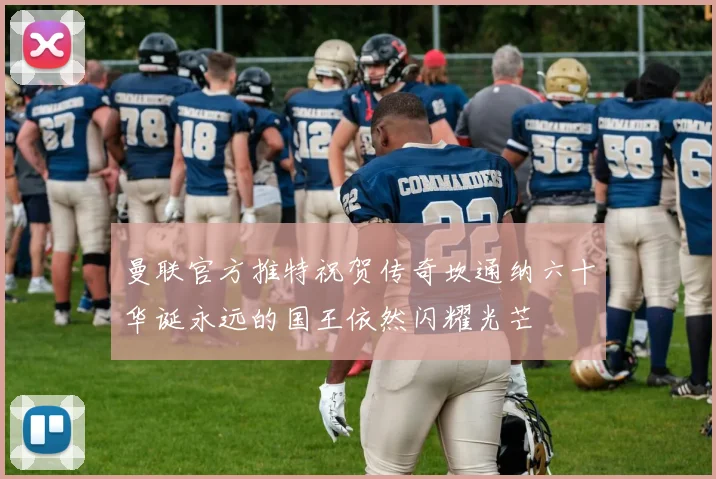 曼联官方推特祝贺传奇坎通纳六十华诞永远的国王依然闪耀光芒
