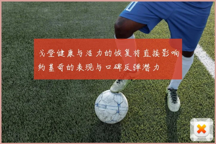 戈登健康与活力的恢复将直接影响约基奇的表现与口碑反弹潜力