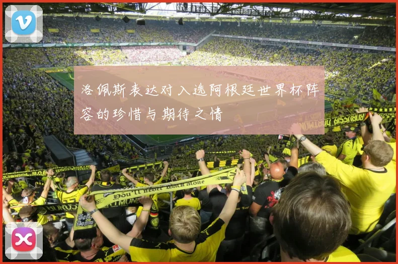 洛佩斯表达对入选阿根廷世界杯阵容的珍惜与期待之情