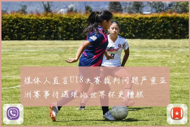 媒体人直言U18决赛裁判问题严重亚洲赛事待遇堪比世界杯更糟糕