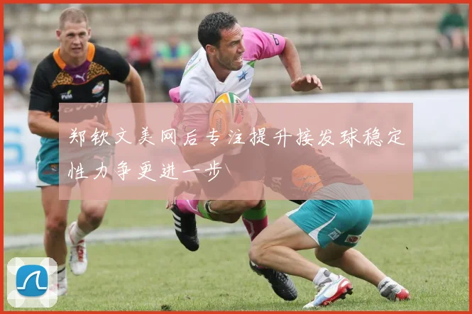 郑钦文美网后专注提升接发球稳定性力争更进一步